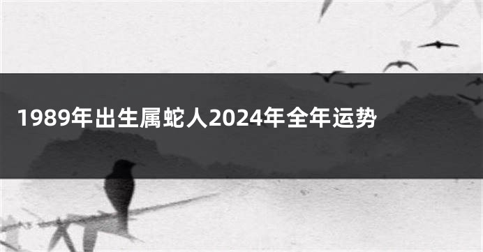 1989年出生属蛇人2024年全年运势