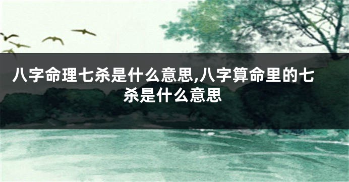 八字命理七杀是什么意思,八字算命里的七杀是什么意思