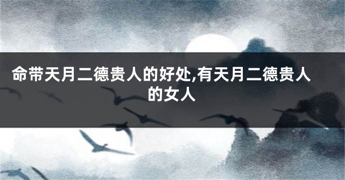命带天月二德贵人的好处,有天月二德贵人的女人