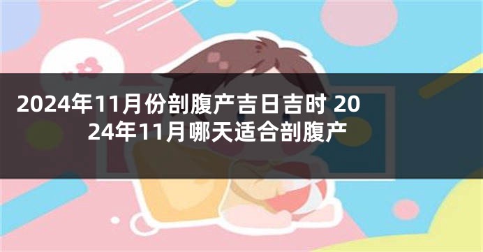 2024年11月份剖腹产吉日吉时 2024年11月哪天适合剖腹产