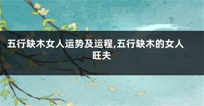 五行缺木女人运势及运程,五行缺木的女人旺夫