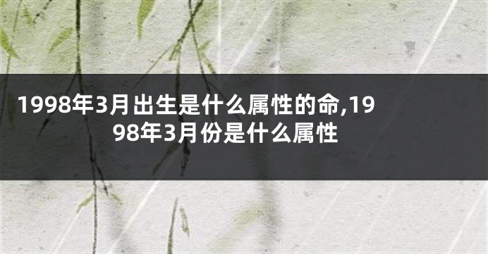 1998年3月出生是什么属性的命,1998年3月份是什么属性