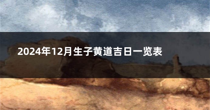 2024年12月生子黄道吉日一览表