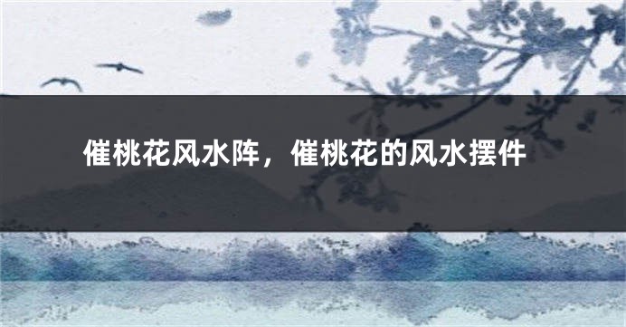 催桃花风水阵，催桃花的风水摆件