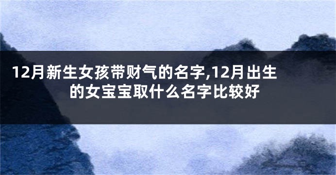 12月新生女孩带财气的名字,12月出生的女宝宝取什么名字比较好