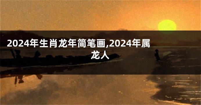 2024年生肖龙年简笔画,2024年属龙人