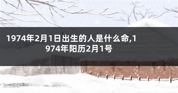 1974年2月1日出生的人是什么命,1974年阳历2月1号