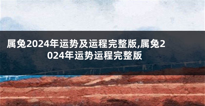 属兔2024年运势及运程完整版,属兔2024年运势运程完整版