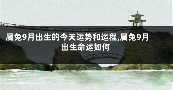 属兔9月出生的今天运势和运程,属兔9月出生命运如何