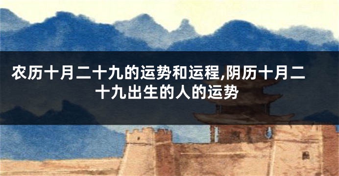 农历十月二十九的运势和运程,阴历十月二十九出生的人的运势