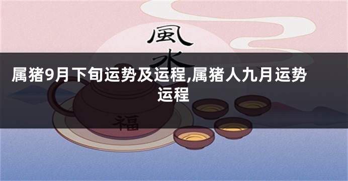 属猪9月下旬运势及运程,属猪人九月运势运程