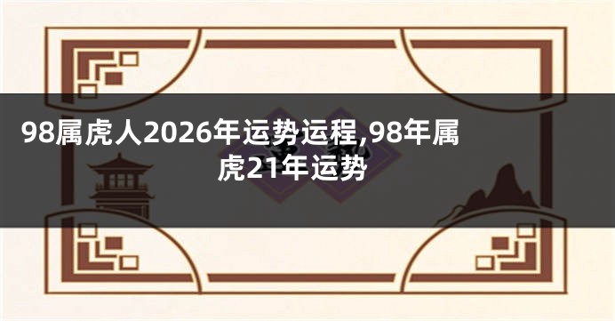 98属虎人2026年运势运程,98年属虎21年运势