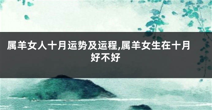 属羊女人十月运势及运程,属羊女生在十月好不好