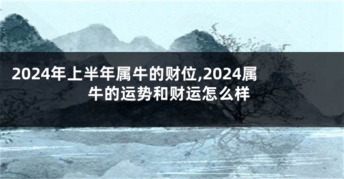 2024年上半年属牛的财位,2024属牛的运势和财运怎么样
