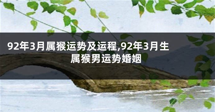 92年3月属猴运势及运程,92年3月生属猴男运势婚姻