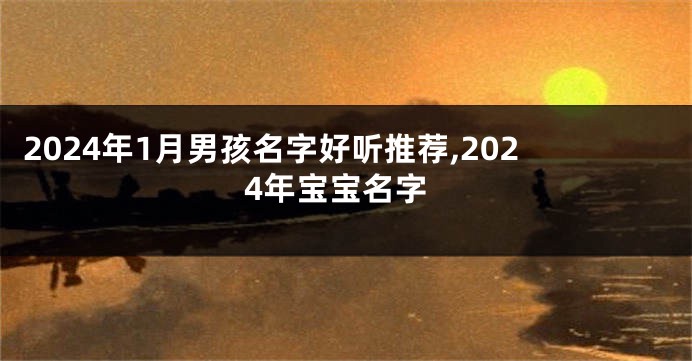 2024年1月男孩名字好听推荐,2024年宝宝名字