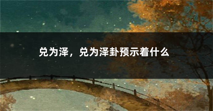 兑为泽，兑为泽卦预示着什么