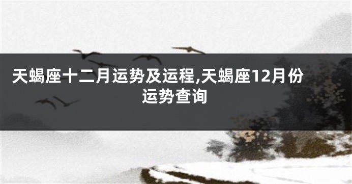 天蝎座十二月运势及运程,天蝎座12月份运势查询