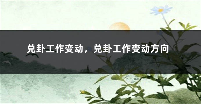兑卦工作变动，兑卦工作变动方向