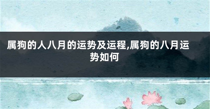 属狗的人八月的运势及运程,属狗的八月运势如何
