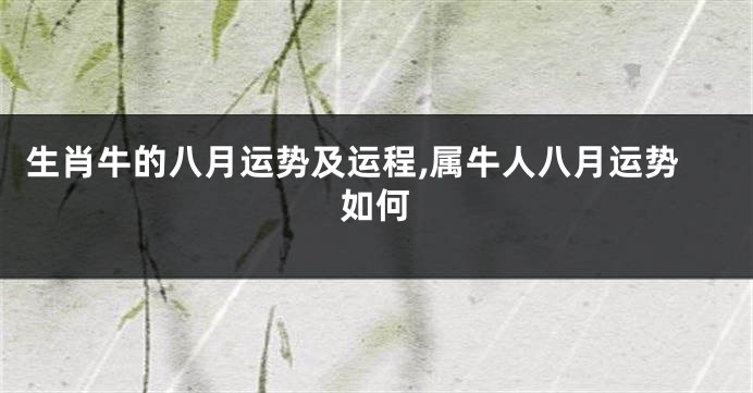 生肖牛的八月运势及运程,属牛人八月运势如何