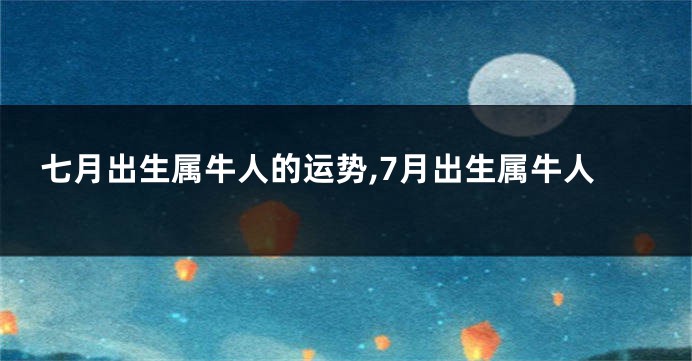 七月出生属牛人的运势,7月出生属牛人