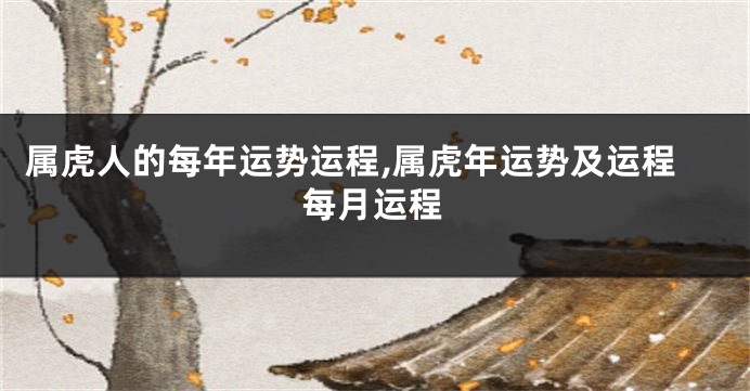 属虎人的每年运势运程,属虎年运势及运程每月运程