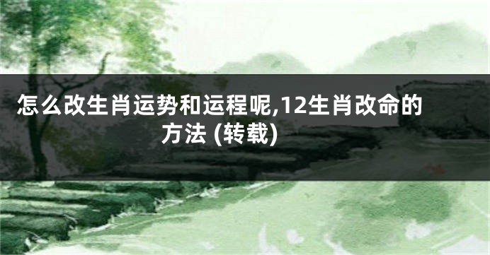 怎么改生肖运势和运程呢,12生肖改命的方法 (转载)