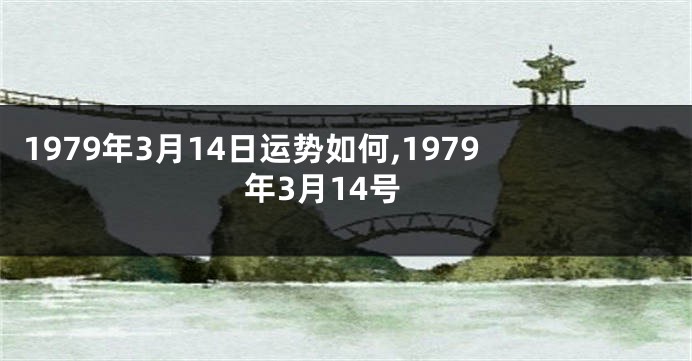 1979年3月14日运势如何,1979年3月14号