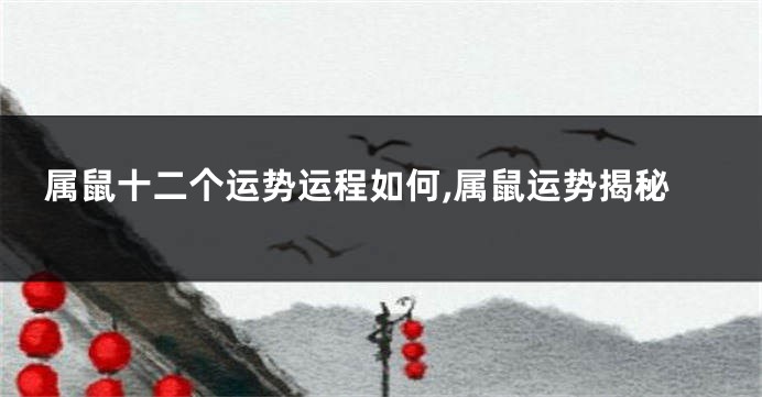 属鼠十二个运势运程如何,属鼠运势揭秘