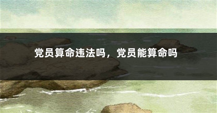 党员算命违法吗，党员能算命吗