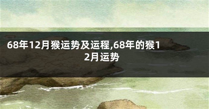 68年12月猴运势及运程,68年的猴12月运势
