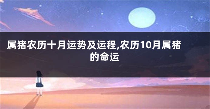 属猪农历十月运势及运程,农历10月属猪的命运