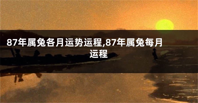 87年属兔各月运势运程,87年属兔每月运程
