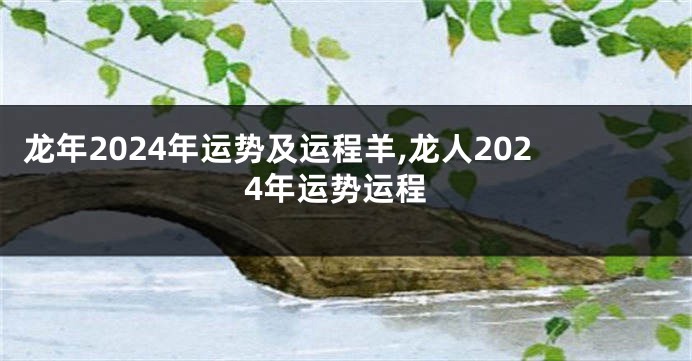 龙年2024年运势及运程羊,龙人2024年运势运程