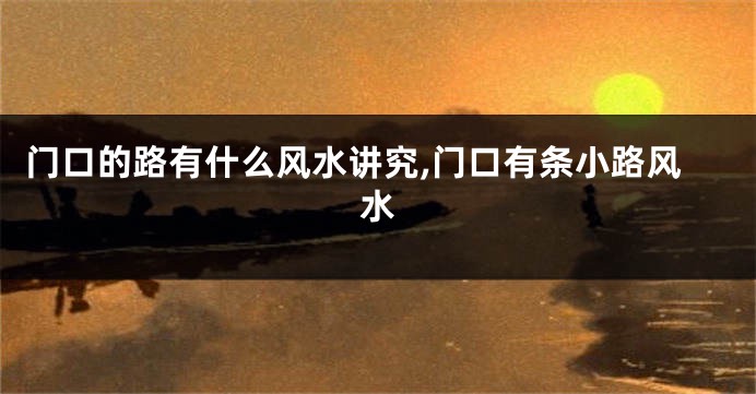 门口的路有什么风水讲究,门口有条小路风水