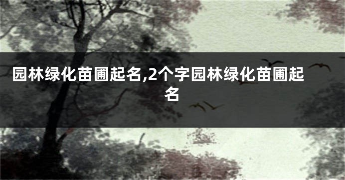园林绿化苗圃起名,2个字园林绿化苗圃起名