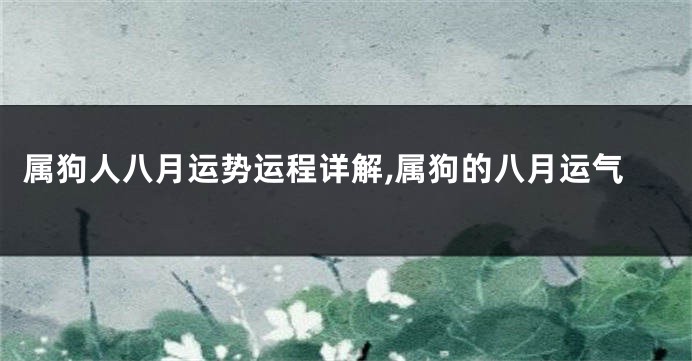 属狗人八月运势运程详解,属狗的八月运气