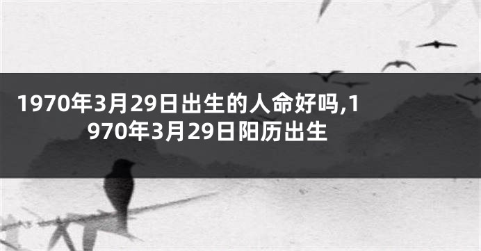 1970年3月29日出生的人命好吗,1970年3月29日阳历出生