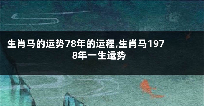 生肖马的运势78年的运程,生肖马1978年一生运势