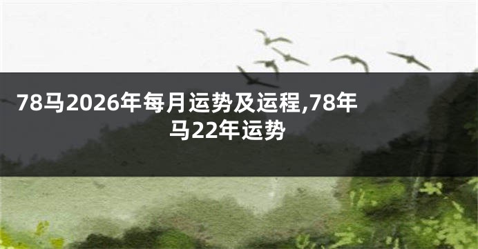 78马2026年每月运势及运程,78年马22年运势