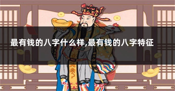 最有钱的八字什么样,最有钱的八字特征