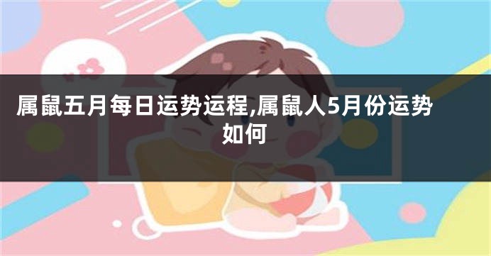 属鼠五月每日运势运程,属鼠人5月份运势如何