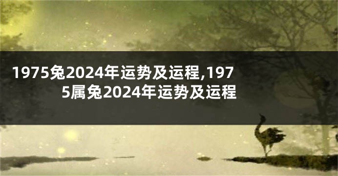 1975兔2024年运势及运程,1975属兔2024年运势及运程