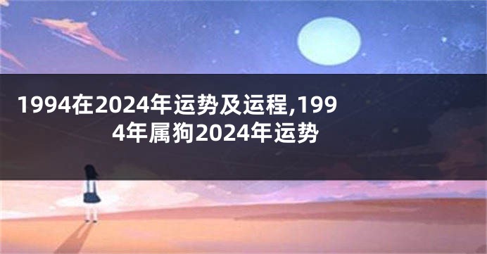 1994在2024年运势及运程,1994年属狗2024年运势