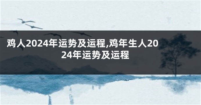 鸡人2024年运势及运程,鸡年生人2024年运势及运程