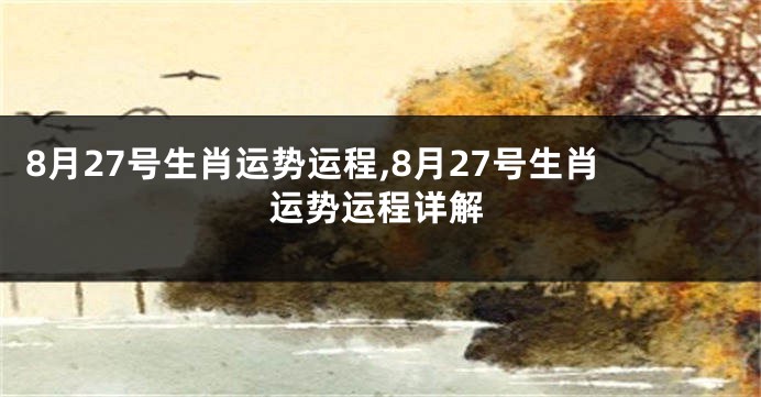 8月27号生肖运势运程,8月27号生肖运势运程详解