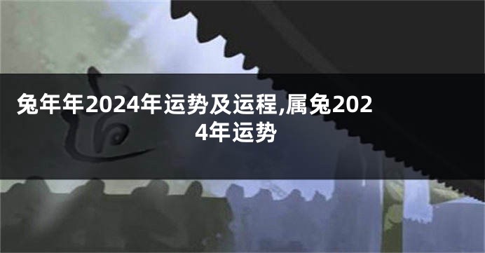 兔年年2024年运势及运程,属兔2024年运势