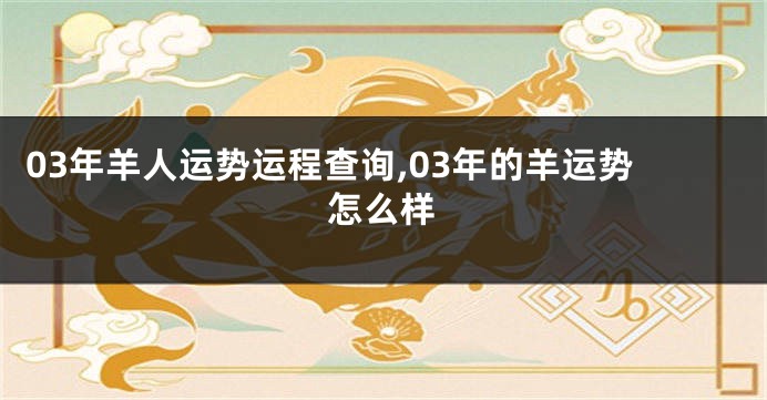03年羊人运势运程查询,03年的羊运势怎么样