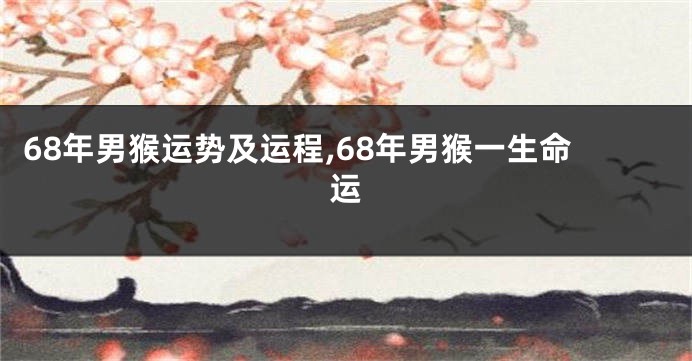 68年男猴运势及运程,68年男猴一生命运